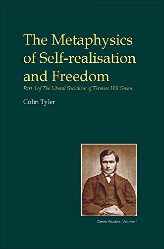 The Metaphysics Of Selfrealisation And Freedom Part One Of The Liberal Socialism Of Thomas Hill Green Colin Tyler