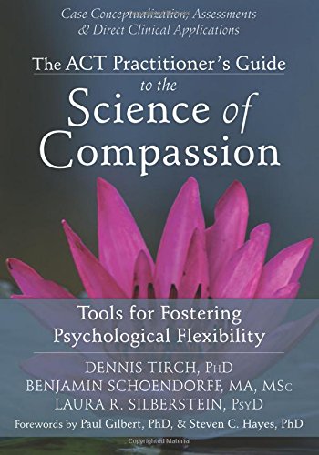 The Act Practitioners Guide To The Science Of Compassion Tools For Fostering Psychological Flexibility 1st Edition Dennis Tirch