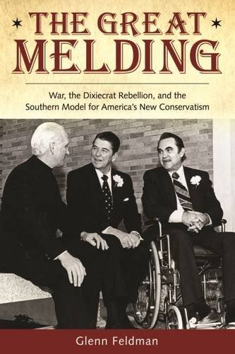 The Great Melding War The Dixiecrat Rebellion And The Southern Model For Americas New Conservatism Glenn Feldman