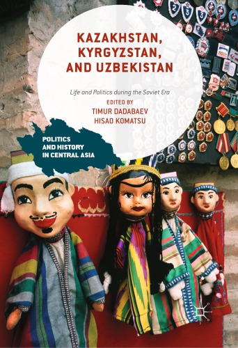 Kazakhstan Kyrgyzstan And Uzbekistan Life And Politics During The Soviet Era Timur Dadabaev
