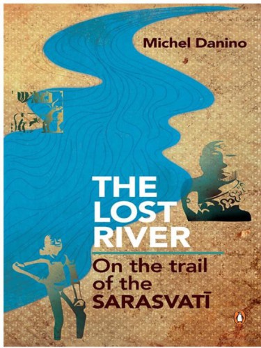 The Lost River On The Trail Of Saraswati Michel Danino