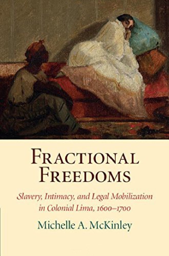 Fractional Freedoms Slavery Intimacy And Legal Mobilization In Colonial Lima 16001700 Michelle A Mckinley