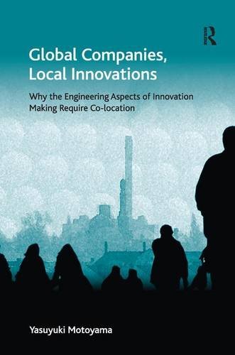 Global Companies Local Innovations Why The Engineering Aspects Of Innovation Making Require Colocation New Edition Yasuyuki Motoyama
