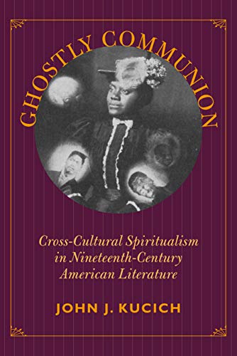 Ghostly Communion Crosscultural Spiritualism In Nineteenthcentury American Literature John J Kucich