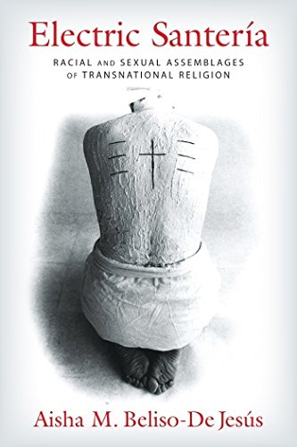 Electric Santera Racial And Sexual Assemblages Of Transnational Religion Aisha M Belisode Jess