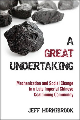 A Great Undertaking Mechanization And Social Change In A Late Imperial Chinese Coalmining Community Jeff Hornibrook
