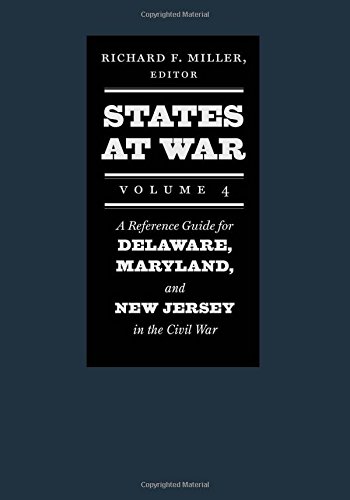 States At War Volume 4 A Reference Guide For Delaware Maryland And New Jersey In The Civil War Richard F Miller