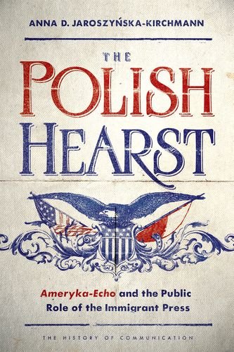 The Polish Hearst Amerykaecho And The Public Role Of The Immigrant Press 1st Edition Anna D Jaroszynskakirchmann