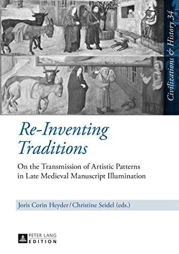 Reinventing Traditions On The Transmission Of Artistic Patterns In Late Medieval Manuscript Illumination New Edition Joris Corin Heyder