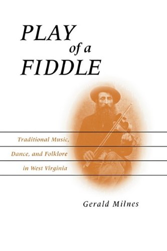 Play Of A Fiddle Traditional Music Dance And Folklore In West Virginia Gerald Milnes