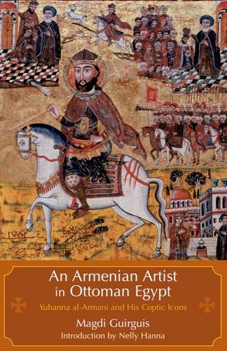An Armenian Artist In Ottoman Cairo Yuhanna Alarmani And His Coptic Icons 1st Edition Magdi Guirguis