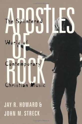 Apostles Of Rock The Splintered World Of Contemporary Christian Music Jay R Howard