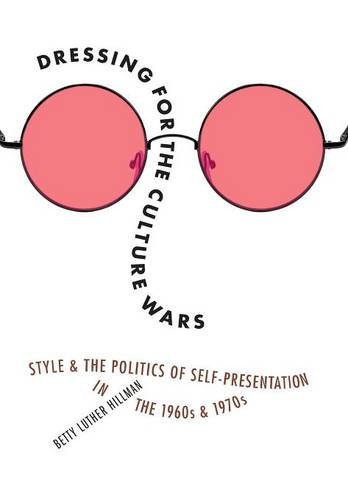 Dressing For The Culture Wars Style And The Politics Of Selfpresentation In The 1960s And 1970s Betty Luther Hillman