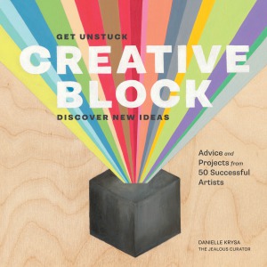 Creative Block Get Unstuck Discover New Ideas Advice Projects From 50 Successful Artists Danielle Krysa
