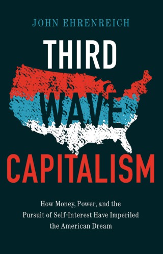 Third Wave Capitalism How Money Power And The Pursuit Of Selfinterest Have Imperiled The American Dream 1st John Ehrenreich