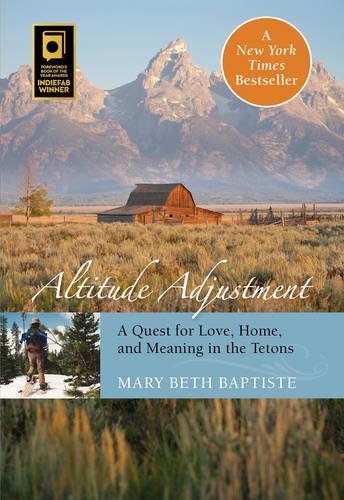 Altitude Adjustment A Quest For Love Home And Meaning In The Tetons First Edition Mary Beth Baptiste
