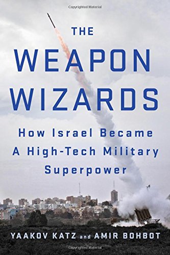 The Weapon Wizards How Israel Became A Hightech Military Superpower Yaakov Katz