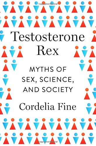 Testosterone Rex Myths Of Sex Science And Society Cordelia Fine