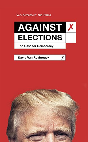 Against Elections The Case For Democracy David Van Reybrouck