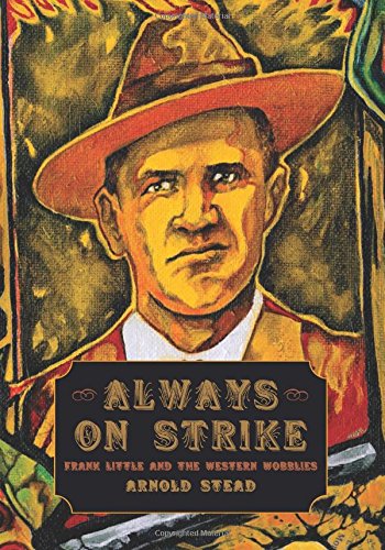 Always On Strike Frank Little And The Western Wobblies Arnold Stead