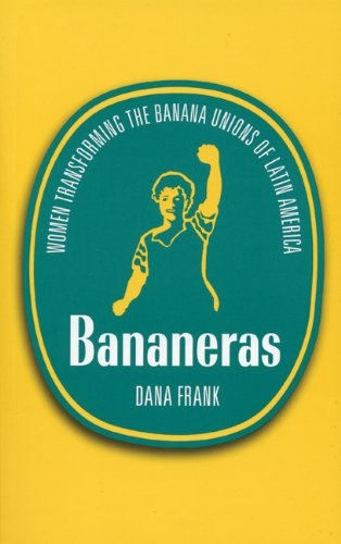 Bananeras Women Transforming The Banana Unions Of Latin America Dana Frank