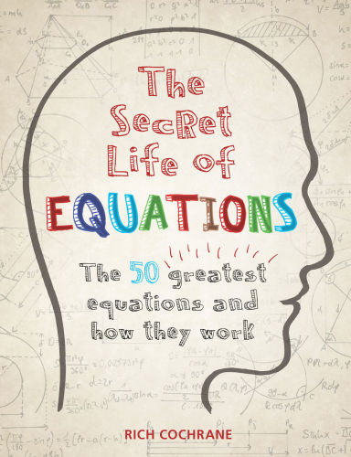 The Secret Life Of Equations The 50 Greatest Equations And How They Work Richard Cochrane