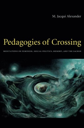 Pedagogies Of Crossing Meditations On Feminism Sexual Politics Memory And The Sacred M Jacqui Alexander