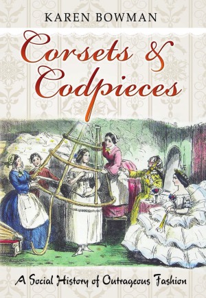 Corsets Codpieces A Social History Of Outrageous Fashion Karen Bowman