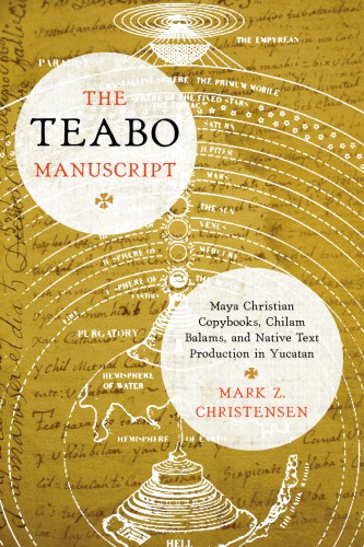 The Teabo Manuscript Maya Christian Copybooks Chilam Balams And Native Text Production In Yucatn Mark Z Christensen