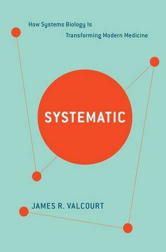 Systematic How Systems Biology Is Transforming Modern Medicine James R Valcourt