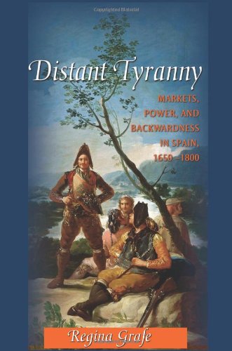 Distant Tyranny Markets Power And Backwardness In Spain 16501800 Regina Grafe
