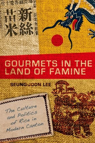 Gourmets In The Land Of Famine The Culture And Politics Of Rice In Modern Canton 1st Seungjoon Lee