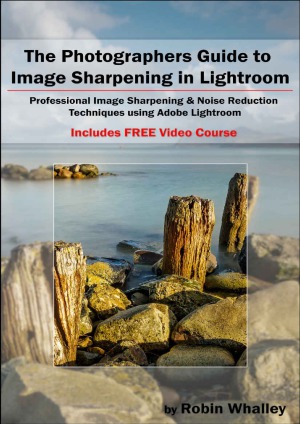 The Photographers Guide To Image Sharpening In Lightroom Professional Image Sharpening Noise Reduction Techniques Using Adobe Lightroom Robin Whalley