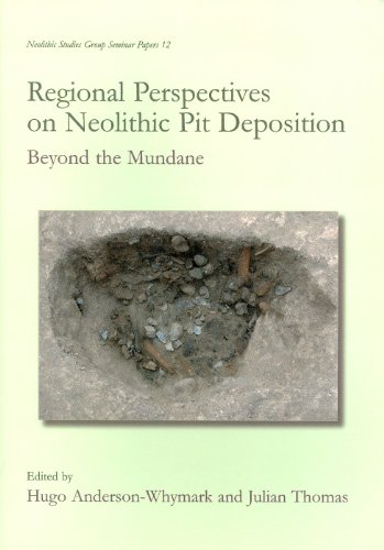 Regional Perspectives On Neolithic Pit Deposition Beyond The Mundane Julian Thomas