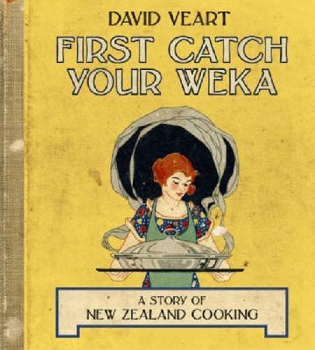 First Catch Your Weka The Story Of New Zealand Cooking David Veart