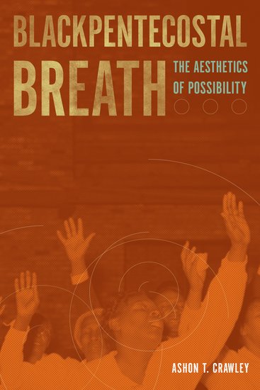 Blackpentecostal Breath The Aesthetics Of Possibility Ashon T Crawley