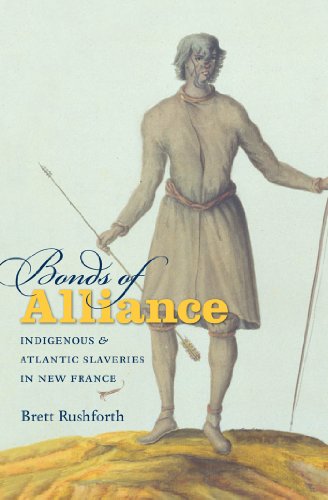 Bonds Of Alliance Indigenous And Atlantic Slaveries In New France 1st Edition Brett Rushforth