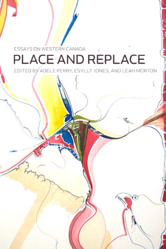 Place And Replace Essays On Western Canada 1st Edition Adele Perry