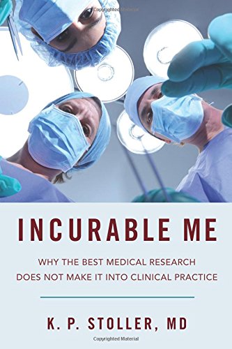 Incurable Me Why The Best Medical Research Does Not Make It Into Clinical Practice 1st Edition Kenneth Stoller