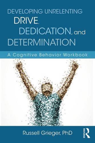 Developing Unrelenting Drive Dedication And Determination A Cognitive Behavior Workbook Workbook Russell Grieger