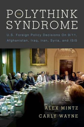 The Polythink Syndrome Us Foreign Policy Decisions On 911 Afghanistan Iraq Iran Syria And Isis Alex Mintz