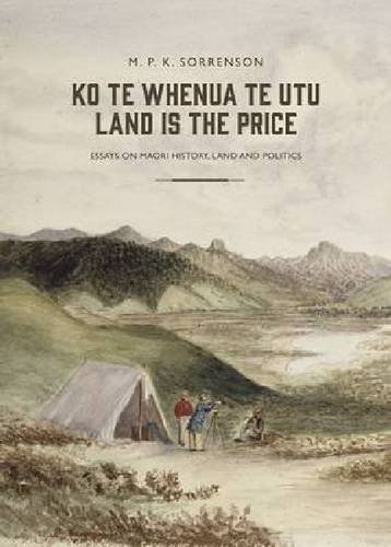 Ko Te Whenua Te Utu Land Is The Price Essays On Maori History Land And Politics M P K Sorrenson