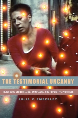 The Testimonial Uncanny Indigenous Storytelling Knowledge And Reparative Practices Julia V Emberley