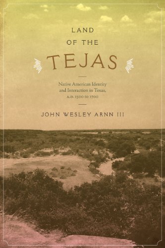Land Of The Tejas Native American Identity And Interaction In Texas Ad 1300 To 1700 John Wesley Arnn Iii