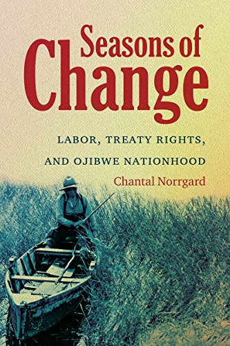 Seasons Of Change Labor Treaty Rights And Ojibwe Nationhood 1st Edition Chantal Norrgard