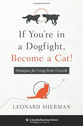 If Youre In A Dogfight Become A Cat Strategies For Longterm Growth Leonard Sherman