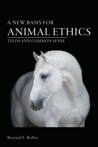 A New Bases For Animal Ethics Telos And Common Sense Bernard E Rollin