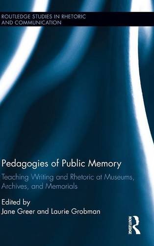 Pedagogies Of Public Memory Teaching Writing And Rhetoric At Museums Memorials And Archives Jane Greer