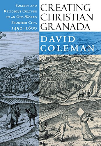 Creating Christian Granada Society And Religious Culture In An Oldworld Frontier City 14921600 1st Edition David Coleman