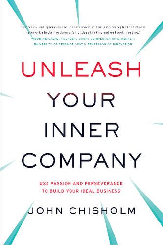 Unleash Your Inner Company Use Passion And Perseverance To Build Your Ideal Business 1st Edition John Chisholm